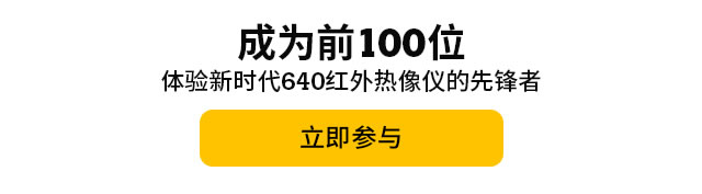 成为前100位体验新时代640红外热像仪的先锋者，立即参与。